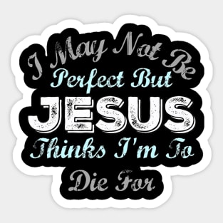 I May Not Be Perfect But Jesus Thinks Im To Die For Sticker